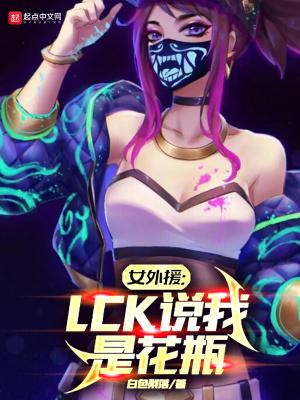 女外援lck说我是花瓶笔趣阁 女外援lck说我是花瓶笔趣阁