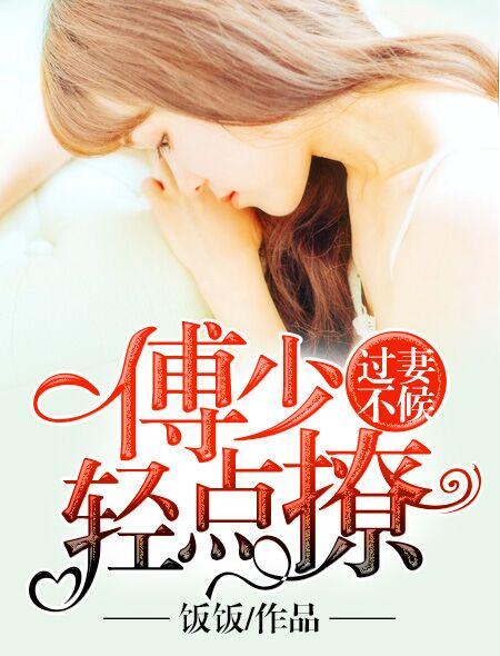 过妻不候傅少轻点撩顾汐顾念星 过妻不候傅少轻点撩顾汐顾念星