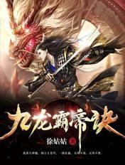 九龙霸帝诀全文免费阅读 九龙霸帝诀全文免费阅读