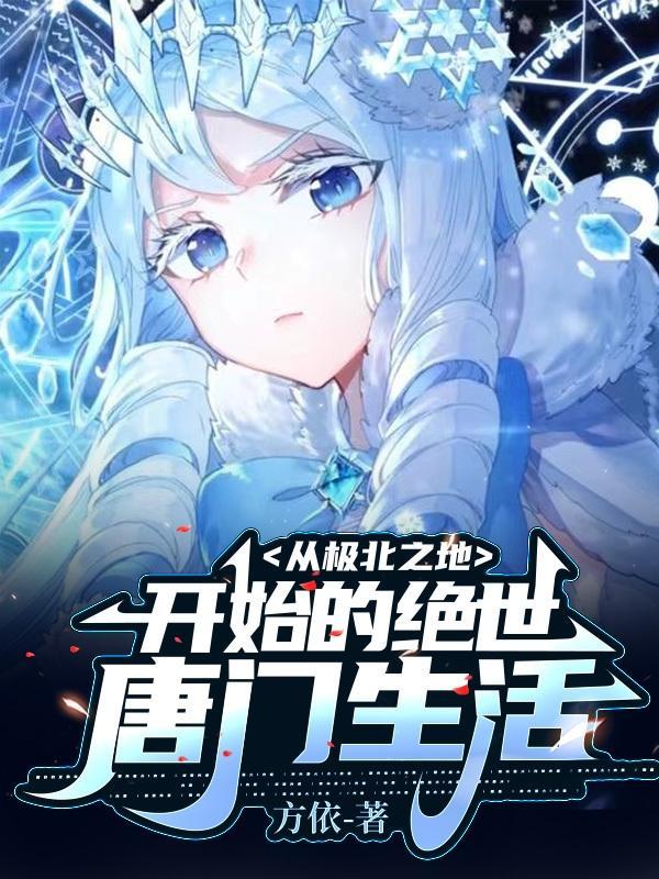 从极北之地开始的绝世唐门生活 从极北之地开始的绝世唐门生活